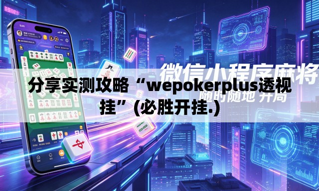 分享实测攻略“wepokerplus透视挂	”(必胜开挂.)