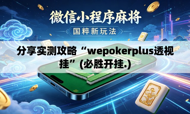 分享实测攻略“wepokerplus透视挂”(必胜开挂.)