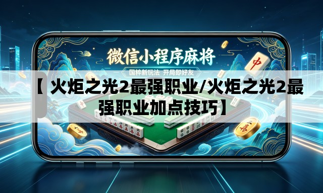 【 火炬之光2最强职业/火炬之光2最强职业加点技巧】