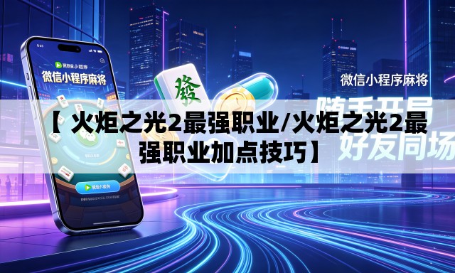 【 火炬之光2最强职业/火炬之光2最强职业加点技巧】