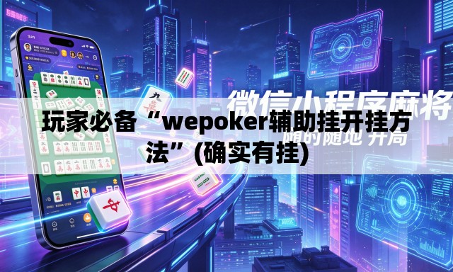 玩家必备“wepoker辅助挂开挂方法	”(确实有挂)