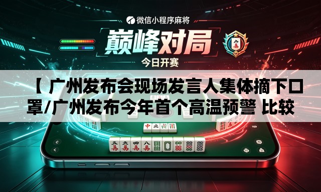 【 广州发布会现场发言人集体摘下口罩/广州发布今年首个高温预警 比较高温或将达35度 DV现场】 【 广州发布会现场发言人集体摘下口罩/广州发布今年首个高温预警 比较高温或将达35度 DV现场】