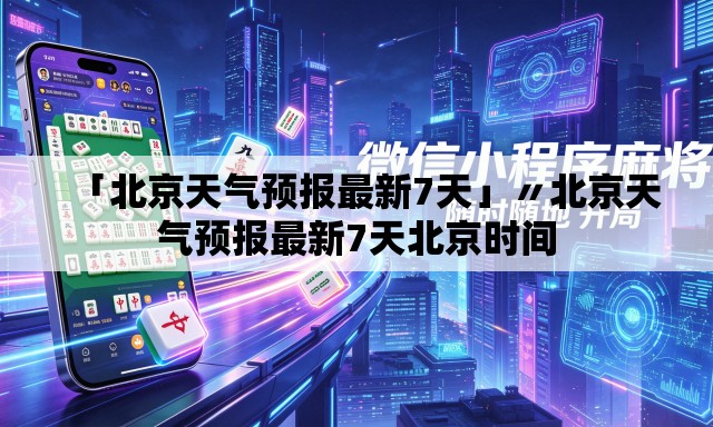 「北京天气预报最新7天」〃北京天气预报最新7天北京时间