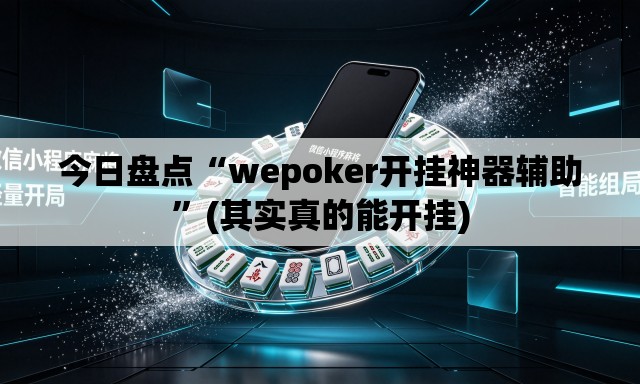 今日盘点“wepoker开挂神器辅助	”(其实真的能开挂)