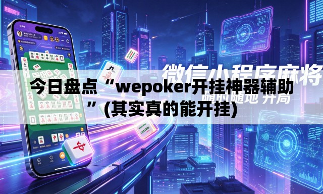 今日盘点“wepoker开挂神器辅助”(其实真的能开挂)