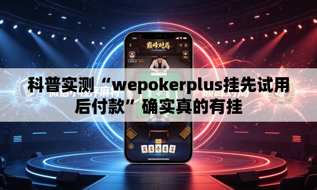 科普实测“wepokerplus挂先试用后付款”确实真的有挂