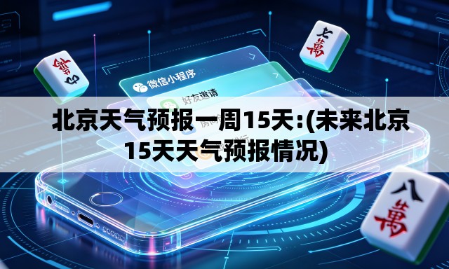   北京天气预报一周15天:(未来北京15天天气预报情况)