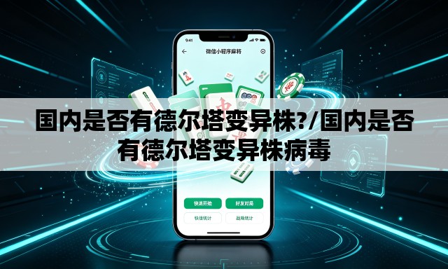 国内是否有德尔塔变异株?/国内是否有德尔塔变异株病毒