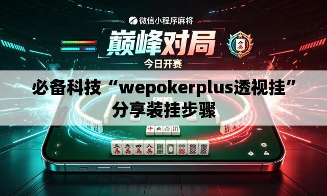 必备科技“wepokerplus透视挂”分享装挂步骤