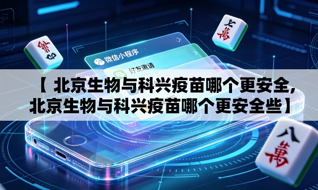 【 北京生物与科兴疫苗哪个更安全,北京生物与科兴疫苗哪个更安全些】