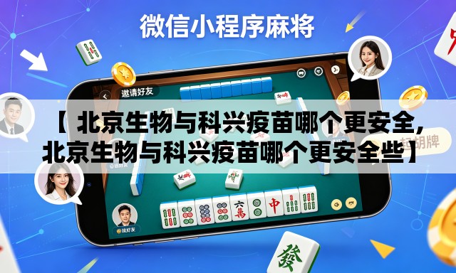 【 北京生物与科兴疫苗哪个更安全,北京生物与科兴疫苗哪个更安全些】