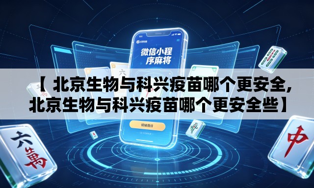 【 北京生物与科兴疫苗哪个更安全,北京生物与科兴疫苗哪个更安全些】