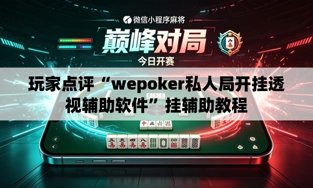 玩家点评“wepoker私人局开挂透视辅助软件”挂辅助教程