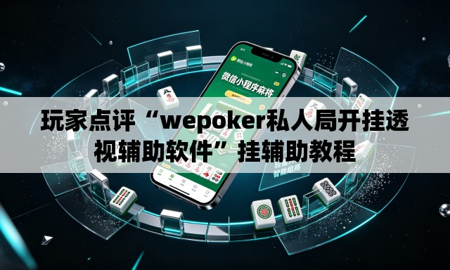 玩家点评“wepoker私人局开挂透视辅助软件	”挂辅助教程