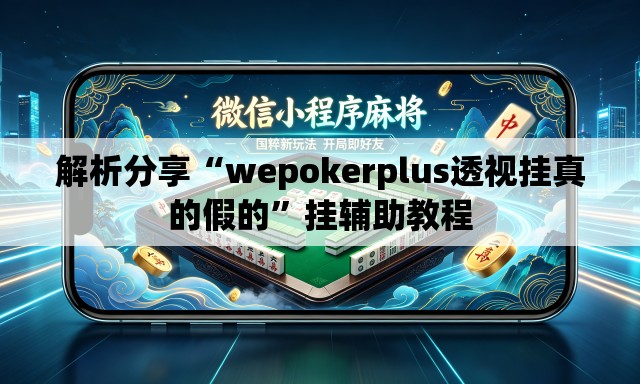 解析分享“wepokerplus透视挂真的假的	”挂辅助教程