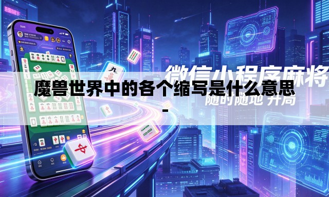 魔兽世界中的各个缩写是什么意思- 魔兽世界中的各个缩写是什么意思-