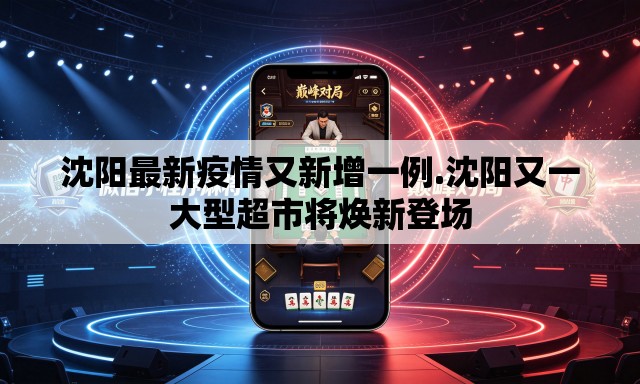 沈阳最新疫情又新增一例.沈阳又一大型超市将焕新登场