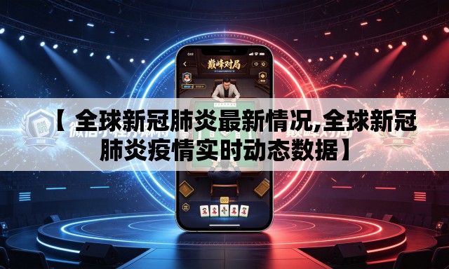【 全球新冠肺炎最新情况,全球新冠肺炎疫情实时动态数据】