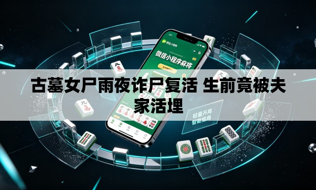 古墓女尸雨夜诈尸复活 生前竟被夫家活埋 古墓女尸雨夜诈尸复活 生前竟被夫家活埋