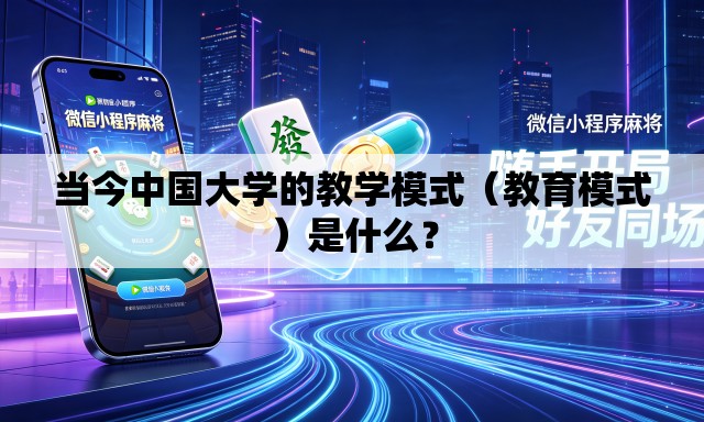 当今中国大学的教学模式（教育模式）是什么？