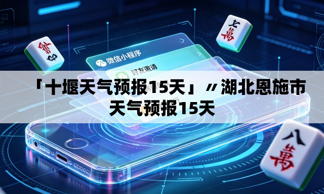 「十堰天气预报15天」〃湖北恩施市天气预报15天