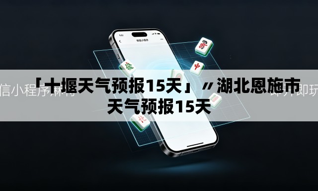 「十堰天气预报15天」〃湖北恩施市天气预报15天