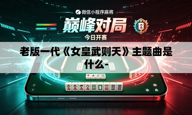老版一代《女皇武则天》主题曲是什么- 老版一代《女皇武则天》主题曲是什么-