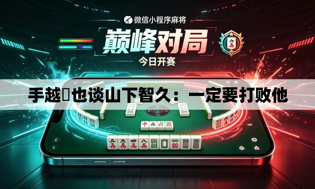手越祐也谈山下智久：一定要打败他