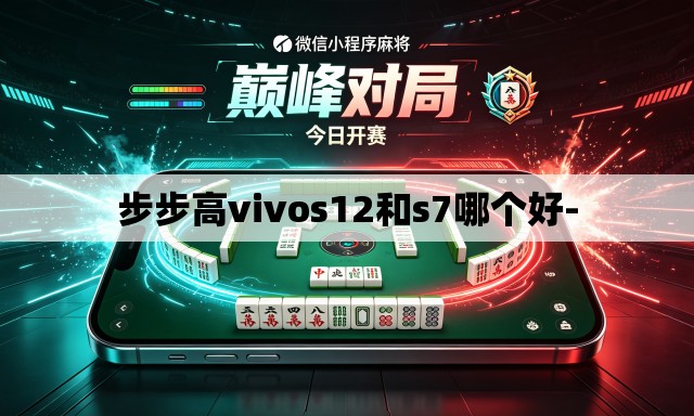 步步高vivos12和s7哪个好-
