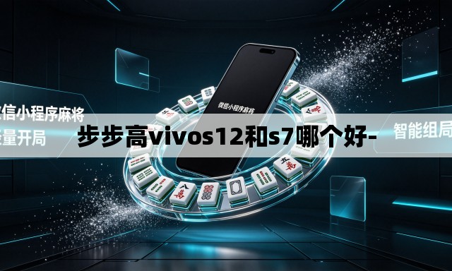 步步高vivos12和s7哪个好-
