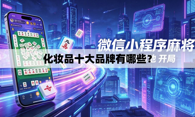 化妆品十大品牌有哪些? 化妆品十大品牌有哪些?