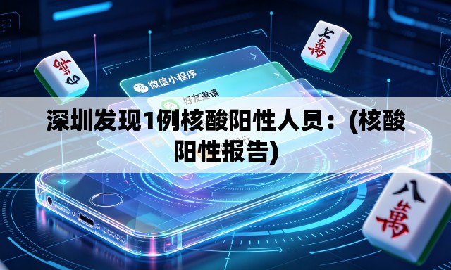 深圳发现1例核酸阳性人员:(核酸阳性报告) 深圳发现1例核酸阳性人员:(核酸阳性报告)