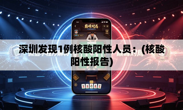 深圳发现1例核酸阳性人员:(核酸阳性报告) 深圳发现1例核酸阳性人员:(核酸阳性报告)