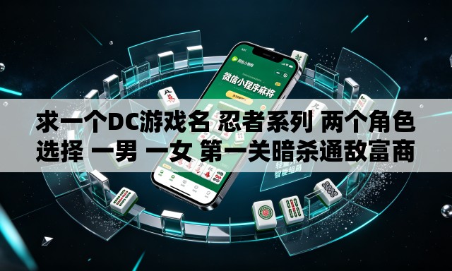 求一个DC游戏名 忍者系列 两个角色选择 一男 一女 第一关暗杀通敌富商 第二关解决另外一个未选角色 求一个DC游戏名 忍者系列 两个角色选择 一男 一女 第一关暗杀通敌富商 第二关解决另外一个未选角色