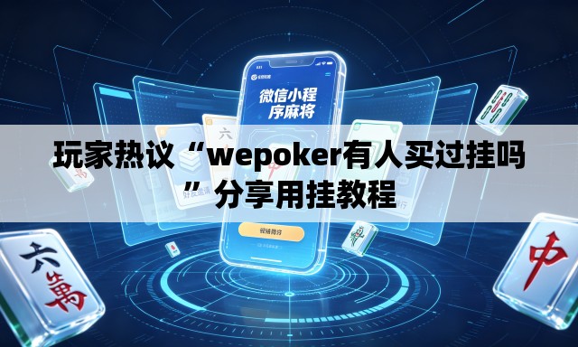 玩家热议“wepoker有人买过挂吗”分享用挂教程