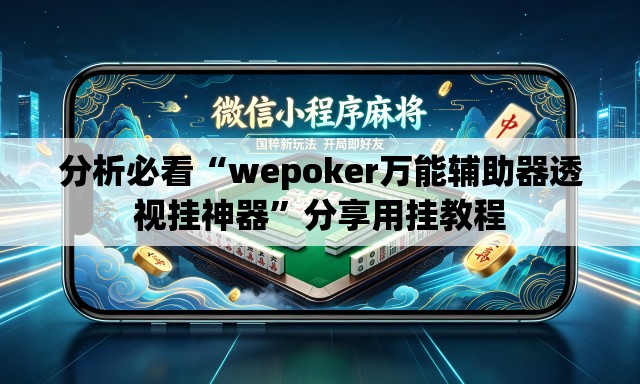 分析必看“wepoker万能辅助器透视挂神器”分享用挂教程