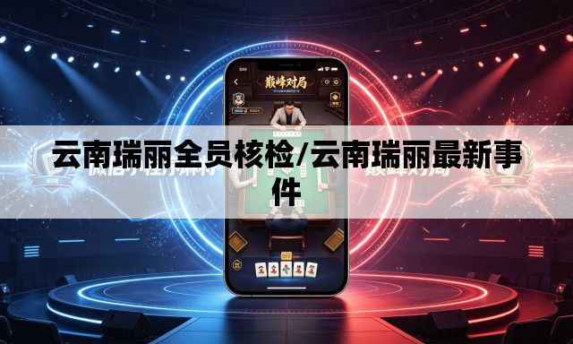云南瑞丽全员核检/云南瑞丽最新事件 云南瑞丽全员核检/云南瑞丽最新事件