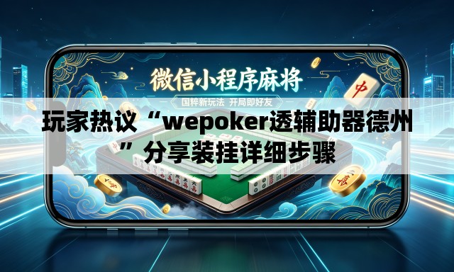 玩家热议“wepoker透辅助器德州”分享装挂详细步骤