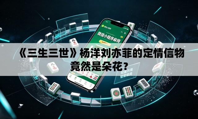 《三生三世》杨洋刘亦菲的定情信物竟然是朵花？