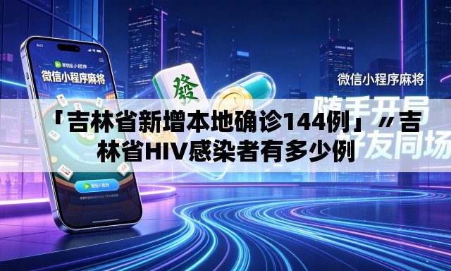 「吉林省新增本地确诊144例」〃吉林省HIV感染者有多少例