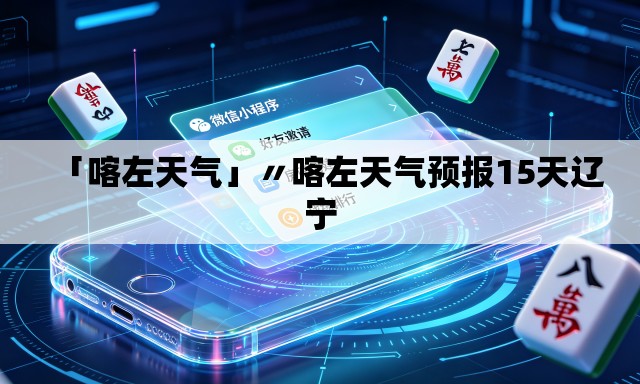 「喀左天气」〃喀左天气预报15天辽宁