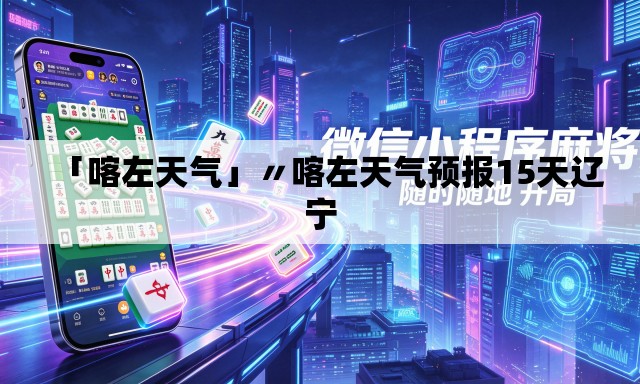 「喀左天气」〃喀左天气预报15天辽宁