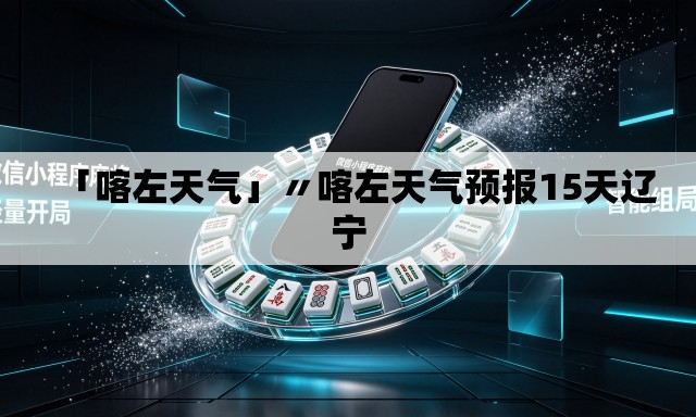 「喀左天气」〃喀左天气预报15天辽宁