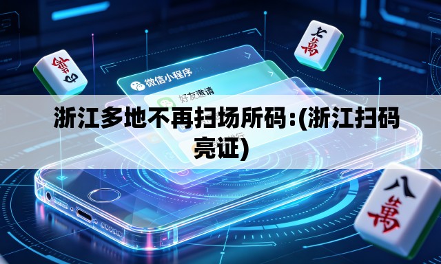   浙江多地不再扫场所码:(浙江扫码亮证)