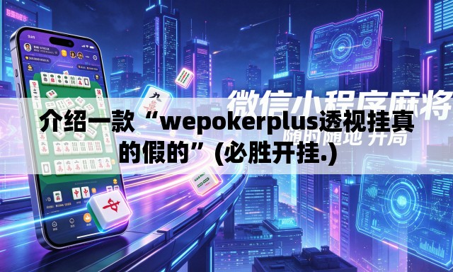 介绍一款“wepokerplus透视挂真的假的”(必胜开挂.)