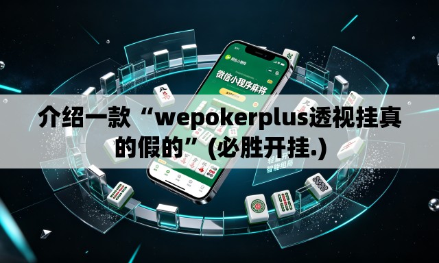 介绍一款“wepokerplus透视挂真的假的”(必胜开挂.)
