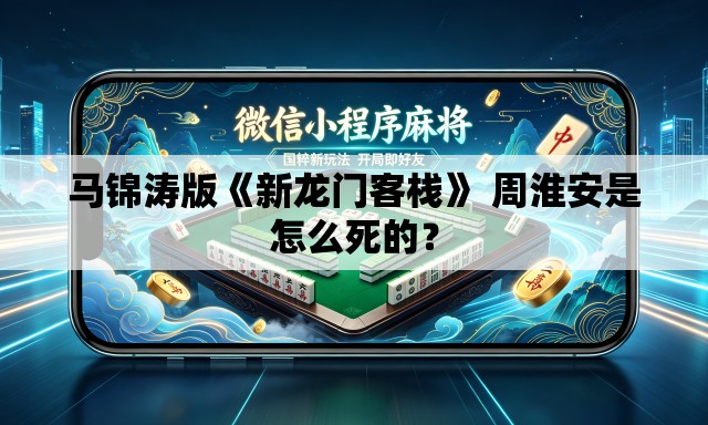 马锦涛版《新龙门客栈》 周淮安是怎么死的？