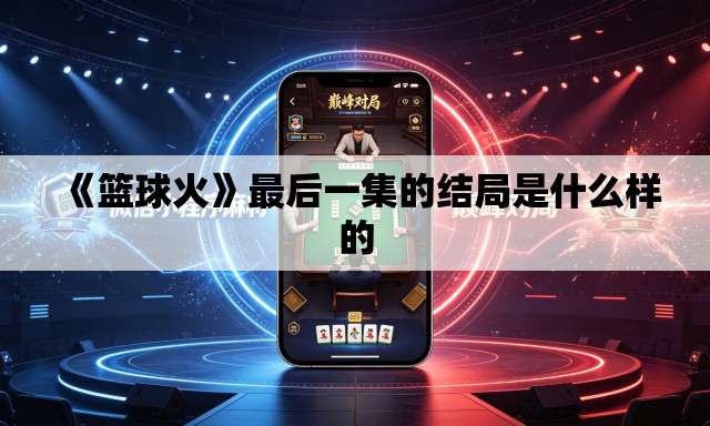 《篮球火》最后一集的结局是什么样的 《篮球火》最后一集的结局是什么样的