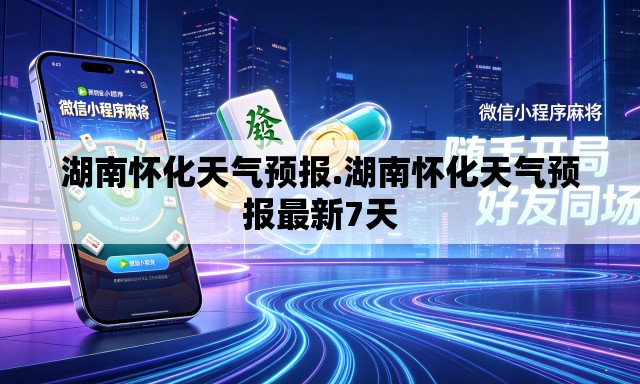 湖南怀化天气预报.湖南怀化天气预报最新7天 湖南怀化天气预报.湖南怀化天气预报最新7天