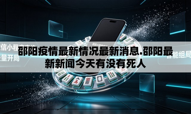 邵阳疫情最新情况最新消息.邵阳最新新闻今天有没有死人